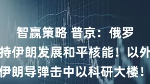 智赢策略 普京：俄罗斯准备支持伊朗发展和平核能！以外交部：伊朗导弹击中以科研大楼！伊斯法罕核设施又遭以军空袭