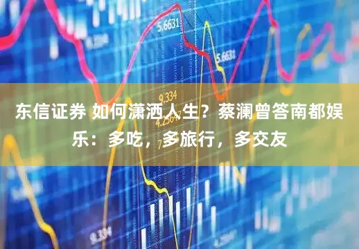东信证券 如何潇洒人生？蔡澜曾答南都娱乐：多吃，多旅行，多交友