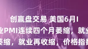 创赢盘交易 美国6月ISM制造业PMI连续四个月萎缩，就业再收缩，价格指数加速