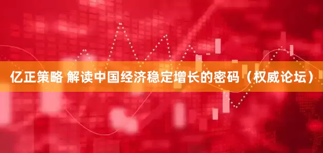 亿正策略 解读中国经济稳定增长的密码（权威论坛）