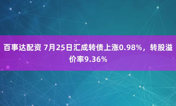 百事达配资 7月25日汇成转债上涨0.98%，转股溢价率9.36%