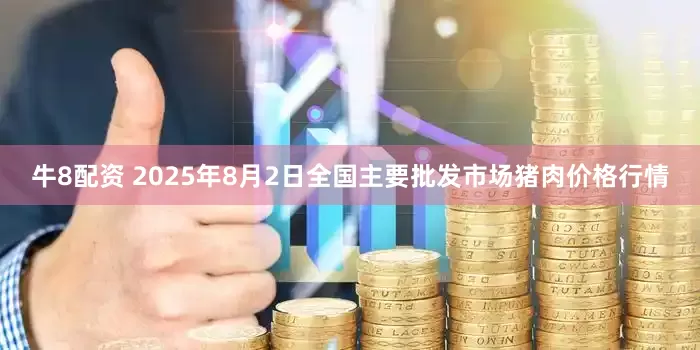 牛8配资 2025年8月2日全国主要批发市场猪肉价格行情