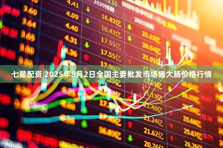 七星配资 2025年8月2日全国主要批发市场猪大肠价格行情
