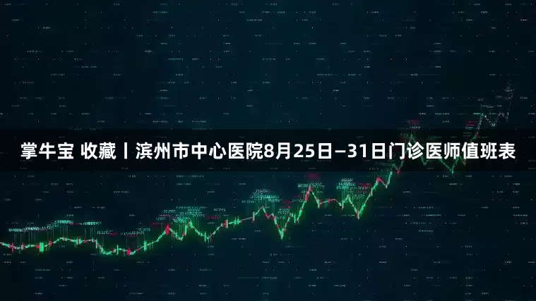 掌牛宝 收藏丨滨州市中心医院8月25日—31日门诊医师值班表