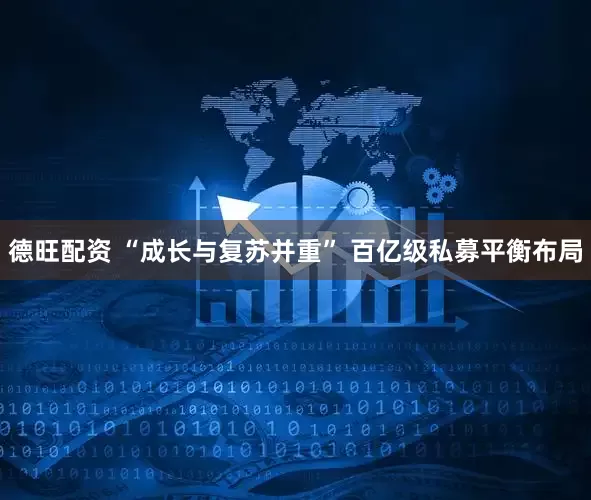 德旺配资 “成长与复苏并重” 百亿级私募平衡布局