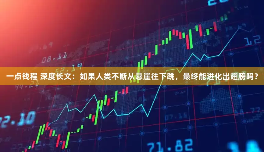 一点钱程 深度长文：如果人类不断从悬崖往下跳，最终能进化出翅膀吗？