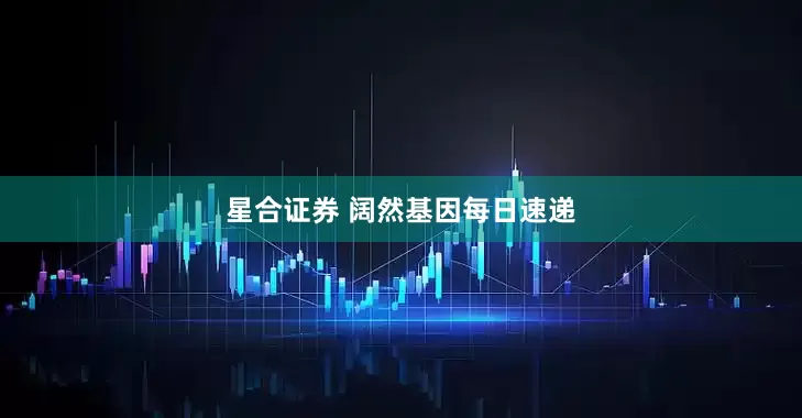 星合证券 阔然基因每日速递