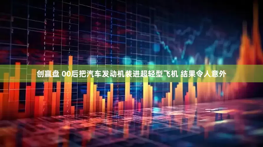 创赢盘 00后把汽车发动机装进超轻型飞机 结果令人意外