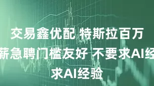 交易鑫优配 特斯拉百万年薪急聘门槛友好 不要求AI经验