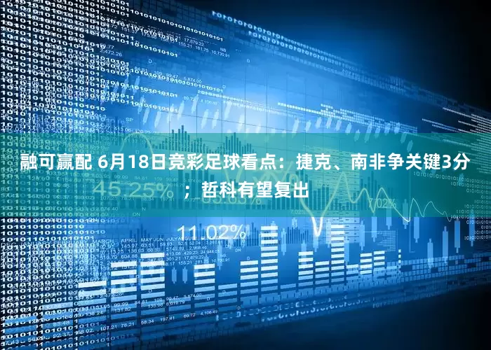 融可赢配 6月18日竞彩足球看点:捷克、南非争关键3分;哲科有望复出